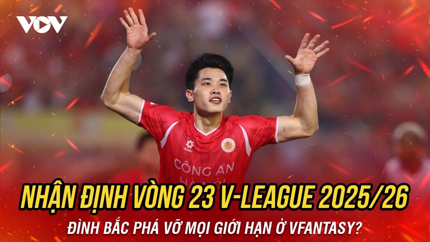 Nhận định vòng 23 V-League 2025/2026: Đình Bắc phá vỡ mọi giới hạn ở VFantasy?